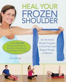 Heal Your Frozen Shoulder: An At-Home Rehab Program to End Pain and Regain Range of Motion, Paperback/Karl Knopf