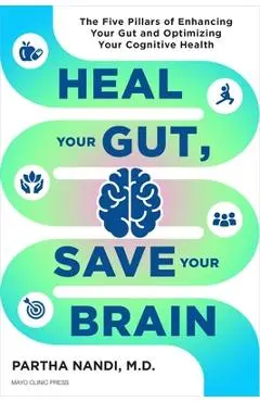 Heal Your Gut, Save Your Brain: The Five Pillars of Enhancing Your Gut and Optimizing Your Cognitive Health - Partha Nandi