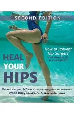 Heal Your Hips: How to Prevent Hip Surgery and What to Do If You Need It - Lynda Huey
