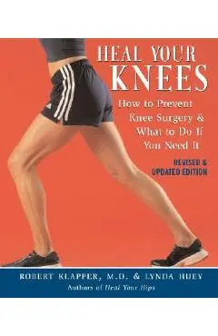 Heal Your Knees: How to Prevent Knee Surgery & What to Do If You Need It - Robert L. Klapper