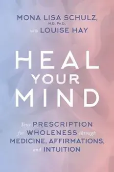 Heal Your Mind: Your Prescription for Wholeness Through Medicine, Affirmations, and Intuition, Paperback/Mona Lisa Schulz