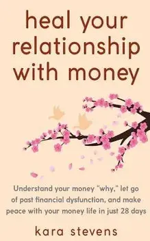 heal your relationship with money: Understand your why, let go of past financial dysfunction, and make peace with your money in just 28 days, Paperback/Kara Stevens