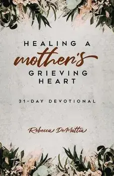 Healing a Mother's Grieving Heart: 31-Day Devotional, Paperback/Rebecca Demattia