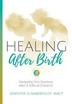 Healing After Birth: Navigating Your Emotions After A Difficult Birth, Paperback/Jennifer Summerfeldt