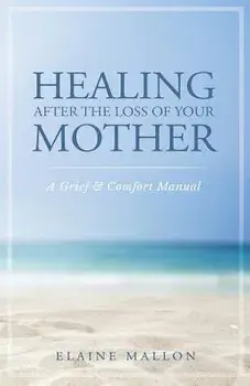 Healing After the Loss of Your Mother: A Grief & Comfort Manual, Paperback/Elaine Mallon