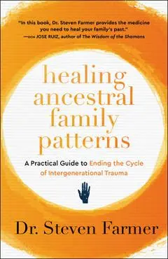Healing Ancestral Family Patterns: A Practical Guide to Ending the Cycle of Intergenerational Trauma - Steven Farmer
