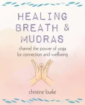 Healing Breath and Mudras. Channel the Power of Yoga for Connection and Wellbeing, Paperback/Christine Burke