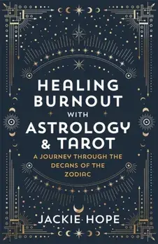 Healing Burnout with Astrology & Tarot. A Journey through the Decans of the Zodiac, Paperback/Jackie Hope