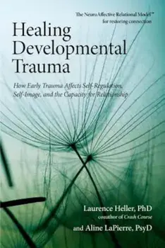 Healing Developmental Trauma: How Early Trauma Affects Self-Regulation, Self-Image, and the Capacity for Relationship, Paperback/Laurence Heller