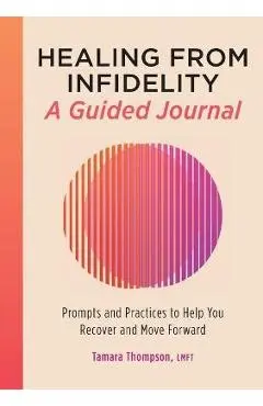 Healing from Infidelity: A Guided Journal: Prompts and Practices to Help You Recover and Move Forward - Tamara Thompson