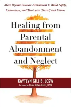 Healing from Parental Abandonment and Neglect. Move Beyond Insecure Attachment to Build Safety, Connection, and Trust with Yourself and Others, Paperback/Kaytlyn Gillis
