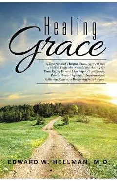 Healing Grace: A Devotional of Christian Encouragement and a Biblical Study About Grace and Healing for Those Facing Physical Hardshi - Edward W. Hellman