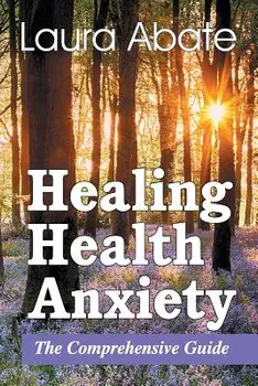 Healing Health Anxiety: The Comprehensive Guide, Paperback/Laura Abate