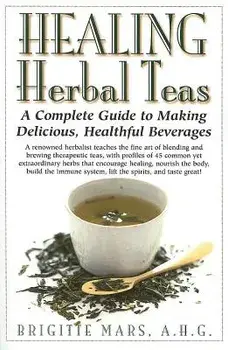 Healing Herbal Teas: A Complete Guide to Making Delicious, Healthful Beverages, Hardcover/Brigitte Mars
