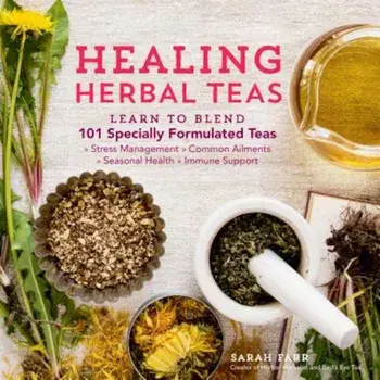 Healing Herbal Teas: Learn to Blend 101 Specially Formulated Teas for Stress Management, Common Ailments, Seasonal Health, and Immune Suppo, Paperback/Sarah Farr