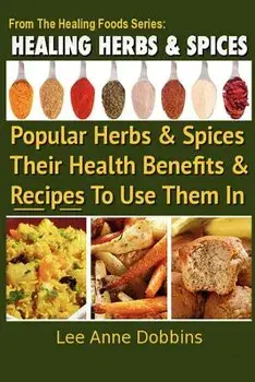 Healing Herbs and Spices: The Most Popular Herbs and Spices, Their Culinary and Medicinal Uses and Recipes to Use Them in, Paperback/Mrs Lee Anne Dobbins