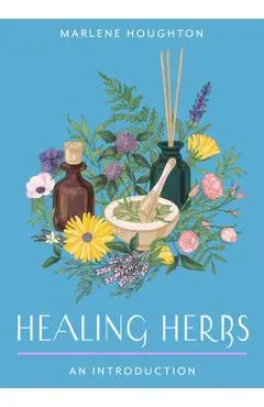 Healing Herbs: Your Plain & Simple Guide to Plant-Based Remedies for Common Ailments - Marlene Houghton