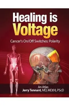 Healing is Voltage: Cancer's On/Off Switches: Polarity - Jerry L. Tennant Md