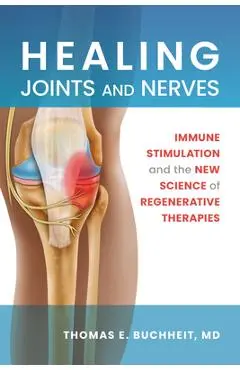 Healing Joints and Nerves: Immune Stimulation and the New Science of Regenerative Therapies - Thomas E. Buchheit