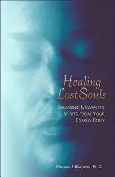 Healing Lost Souls: Releasing Unwanted Spirits from Your Energy Body, Paperback/William J. Baldwin