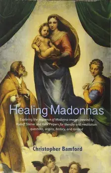 Healing Madonnas: Exploring the Sequence of Madonna Images Created by Rudolf Steiner and Felix Peipers for Use in Therapy and Meditation, Paperback/Christopher Bamford