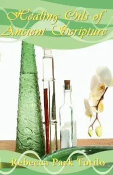 Healing Oils of Ancient Scripture, Paperback/Rebecca Park Totilo