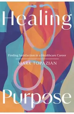 Healing Purpose: Finding Satisfaction in a Healthcare Career - Mark Topazian