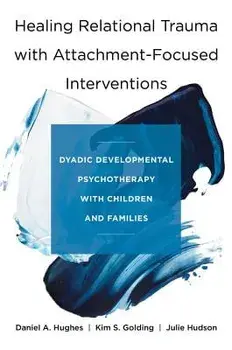 Healing Relational Trauma with Attachment-Focused Interventions: Dyadic Developmental Psychotherapy with Children and Families, Hardcover/Daniel A. Hughes