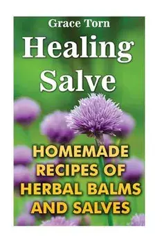 Healing Salve: Homemade Recipes of Herbal Balms and Salves, Paperback/Grace Torn