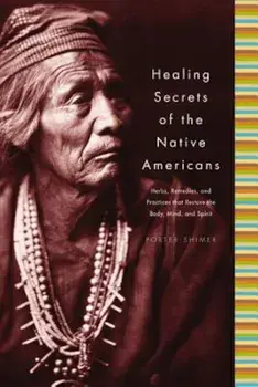 Healing Secrets of the Native Americans: Herbs, Remedies, and Practices That Restore the Body, Refresh the Mind, and Rebuild the Spirit, Hardcover/Porter Shimer