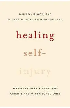 Healing Self-Injury: A Compassionate Guide for Parents and Other Loved Ones - Janis Whitlock