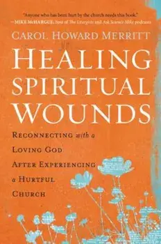 Healing Spiritual Wounds: Reconnecting with a Loving God After Experiencing a Hurtful Church, Paperback/Carol Howard Merritt