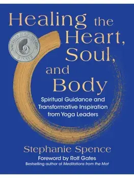 Healing the Heart, Soul, and Body. Spiritual Guidance and Transformative Inspiration from Yoga Leaders, Reissue, Hardback/Stephanie Spence
