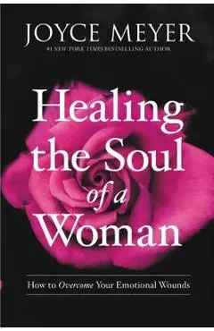 Healing the Soul of a Woman: How to Overcome Your Emotional Wounds - Joyce Meyer