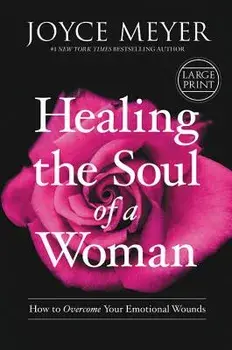 Healing the Soul of a Woman: How to Overcome Your Emotional Wounds, Hardcover/Joyce Meyer