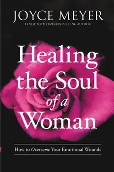Healing the Soul of a Woman: How to Overcome Your Emotional Wounds, Paperback/Joyce Meyer