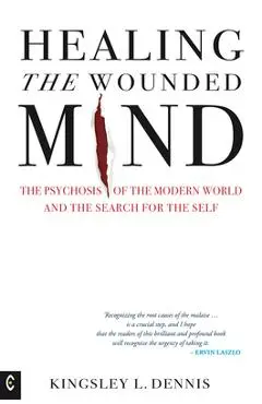 Healing the Wounded Mind: The Psychosis of the Modern World and the Search for the Self - Kingsley L. Dennis