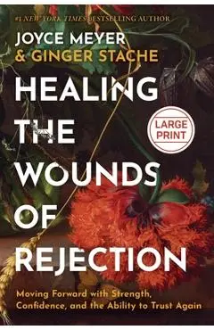 Healing the Wounds of Rejection: Moving Forward with Strength, Confidence, and the Ability to Trust Again - Joyce Meyer