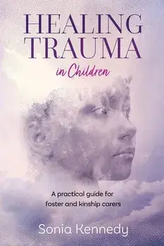 Healing Trauma in Children: A Practical Guide for Foster and Kinship Carers, Paperback/Sonia Kennedy
