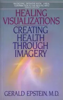 Healing Visualizations: Creating Health Through Imagery, Paperback/Gerald Epstein