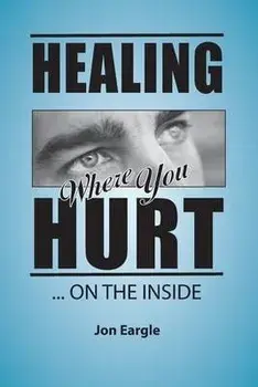 Healing Where You Hurt ... On the Inside, Paperback/Jon Eargle