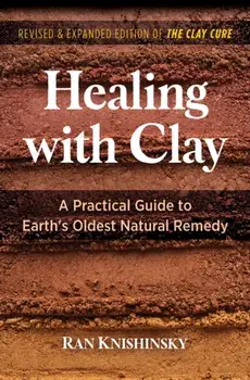 Healing with Clay. A Practical Guide to Earth's Oldest Natural Remedy, 2nd Edition, Revised and Expanded Edition of The C, Paperback/Ran Knishinsky