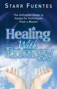Healing with Energy: The Definitive Guide to Hands-On Techniques from a Master, Paperback/Starr Fuentes