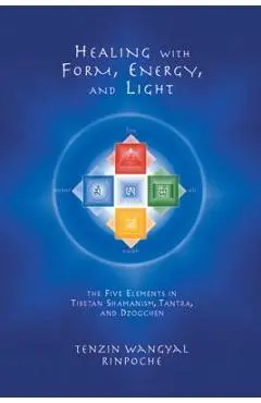 Healing with Form, Energy, and Light: The Five Elements in Tibetan Shamanism, Tantra, and Dzogchen - Tenzin Wangyal