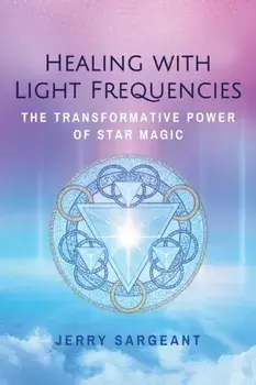 Healing with Light Frequencies. The Transformative Power of Star Magic, Paperback/Jerry Sargeant