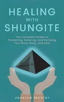 Healing with Shungite: The Complete Guide for Protecting, Detoxing, and Purifying Your Mind, Body, and Soul, Paperback/Jessica Mahler