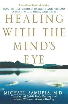 Healing with the Mind's Eye: How to Use Guided Imagery and Visions to Heal Body, Mind, and Spirit, Paperback/Michael Samuels