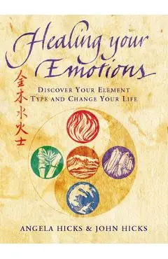 Healing Your Emotions: Discover your five element type and change your life - Angela Hicks