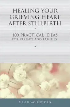 Healing Your Grieving Heart After Stillbirth: 100 Practical Ideas for Parents and Families, Paperback/Alan D. Wolfelt