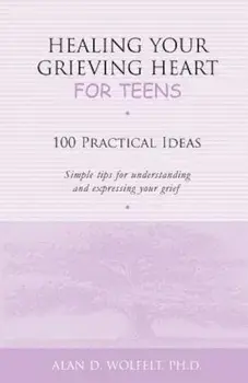 Healing Your Grieving Heart for Teens: 100 Practical Ideas, Paperback/Alan D. Wolfelt